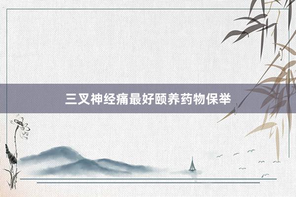 三叉神经痛最好颐养药物保举
